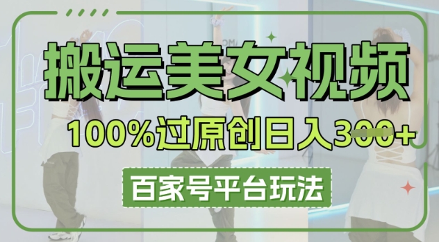 搬运美女视频100%过原创大揭秘,百家号平台玩法,轻松日入3张(可矩阵)-橡木仓