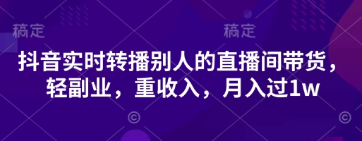 抖音实时转播别人的直播间带货,轻副业,重收入,月入过1w-橡木仓