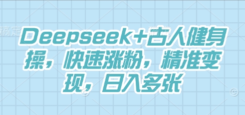 Deepseek+古人健身操,快速涨粉,精准变现,日入多张-橡木仓