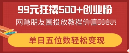 99元狂撬500+创业粉，单日五位数轻松变现，网创朋友圈投放教程-橡木仓