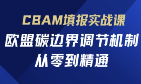 CBAM填报实战课,欧盟碳边界调节机制,从零到精通-橡木仓
