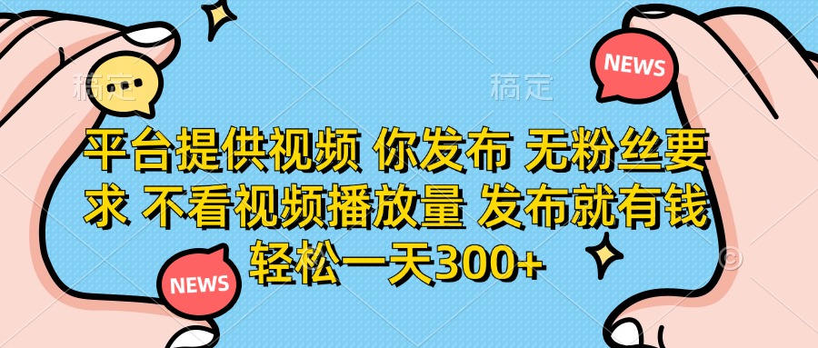 (14317期)平台提供视频 你发布 无粉丝要求 不看视频播放量 发布就有钱 轻松一天300+-橡木仓