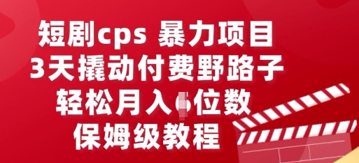 短剧cps暴力项目,3天撬动付费野路子,有人偷偷月入五位数,保姆级教程-橡木仓