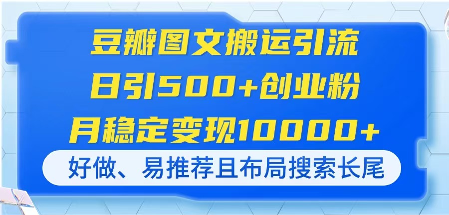 (14323期)豆瓣图文搬运引流,日引500+创业粉,月稳定变现10000+,好做、易推荐且...-橡木仓
