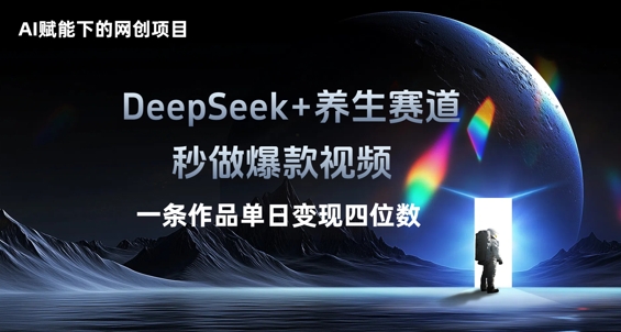 AI赋能下的网创项目,DeepSeek+养生赛道,秒做爆款视频一条作品单日变现三位数-橡木仓