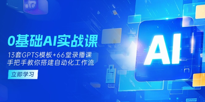 (14202期)0基础AI实操课:13套GPTS模板+66字录播课,手把手教你搭建自动化工作流-橡木仓