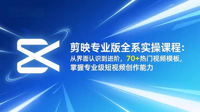 剪映专业版全系实操课程:从界面认识到进阶,70+热门视频模板,掌握专业级短视频创作能力-橡木仓