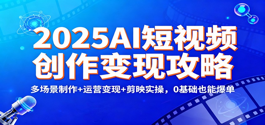 2025AI短视频创作变现攻略:多场景制作+运营变现+剪映实操,0 基础也能爆单-橡木仓