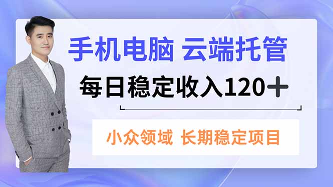 手机、电脑云端托管,每日稳定收入120+,小众领域长期稳定-橡木仓