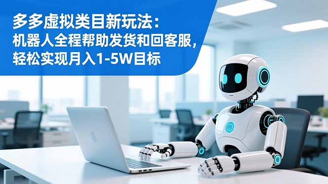 多多虚拟类目新玩法：机器人全程帮助发货和回客服，轻松实现月入1-5W目标-橡木仓