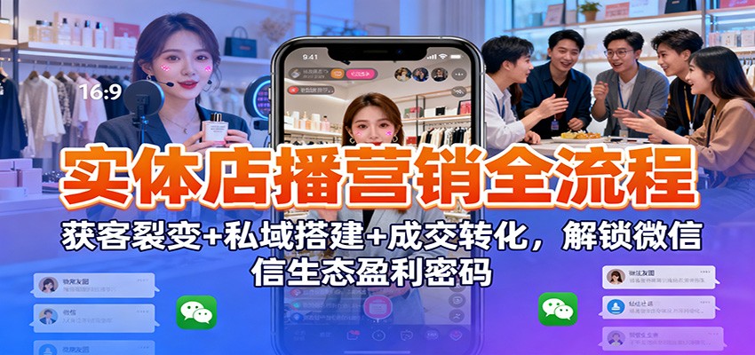 实体店播营销全流程:获客裂变+私域搭建+成交转化,解锁微信生态盈利密码-橡木仓