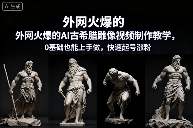外网火爆的AI古希腊雕像视频制作教学,0基础也能上手做,快速起号涨粉-橡木仓