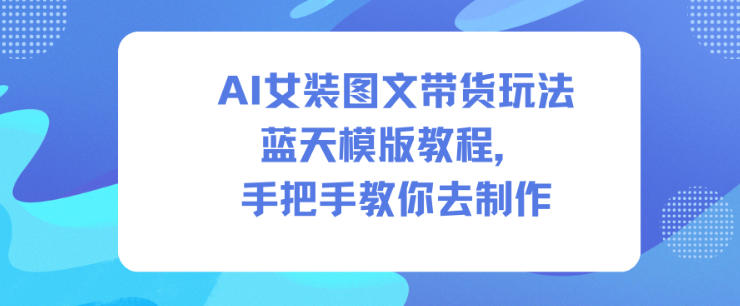 AI女装图文带货玩法蓝天模版教程，手把手教你去制作-橡木仓