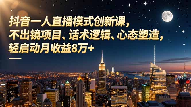抖音一人直播模式创新课,不出镜项目、话术逻辑、心态塑造,轻启动月收益8万+-橡木仓