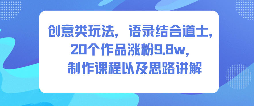 创意类玩法,语录结合道士,20个作品涨粉9.8w,制作课程以及思路讲解-橡木仓