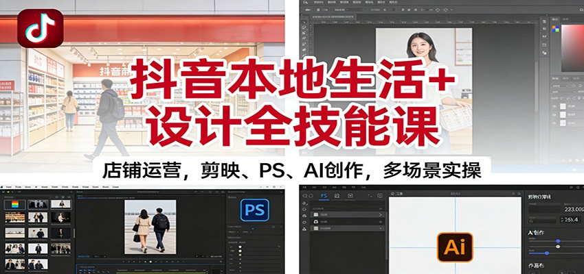 抖音本地生活+设计全技能课：店铺运营，剪映、PS、AI创作，多场景实操-橡木仓