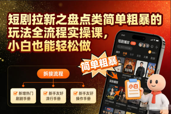 短剧拉新之盘点类简单粗暴的玩法全流程实操课，小白也能轻松做-橡木仓
