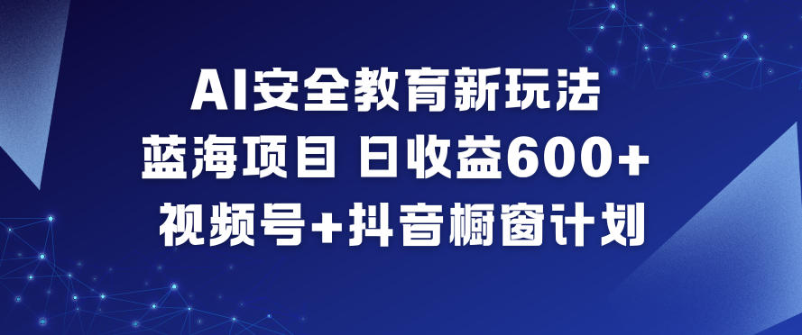 AI安全教育新玩法，蓝海项目，日收益6张+，视频号+抖音橱窗计划-橡木仓