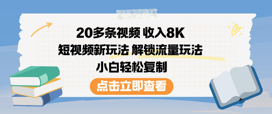20多条视频收入8K，短视频新玩法，解锁流量玩法，小白轻松复制-橡木仓