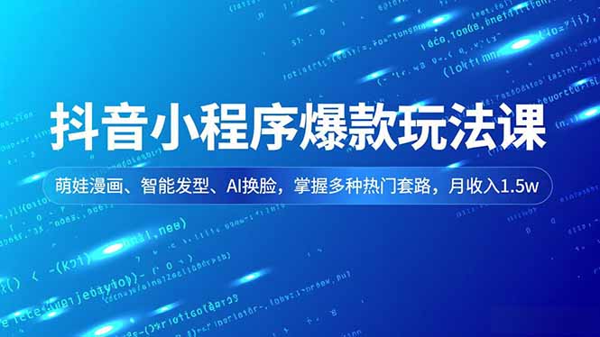 抖音小程序爆款玩法课,萌娃漫画、智能发型、AI换脸,掌握多种热门套路,月收入1.5w-橡木仓
