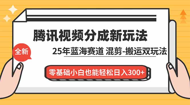 腾讯视频分成计划最新教程：25年蓝海赛道，混剪、搬运双玩法，零基础小白也能轻松日入300+-橡木仓