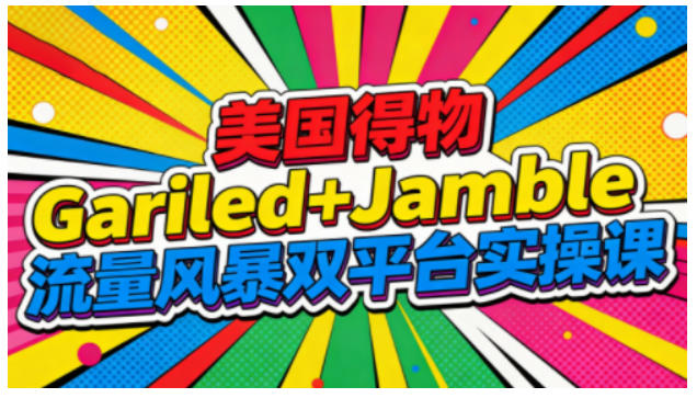 美国得物Gariled+Jamble流量风暴双平台实操课,两大美国热门平台全流程运营-橡木仓