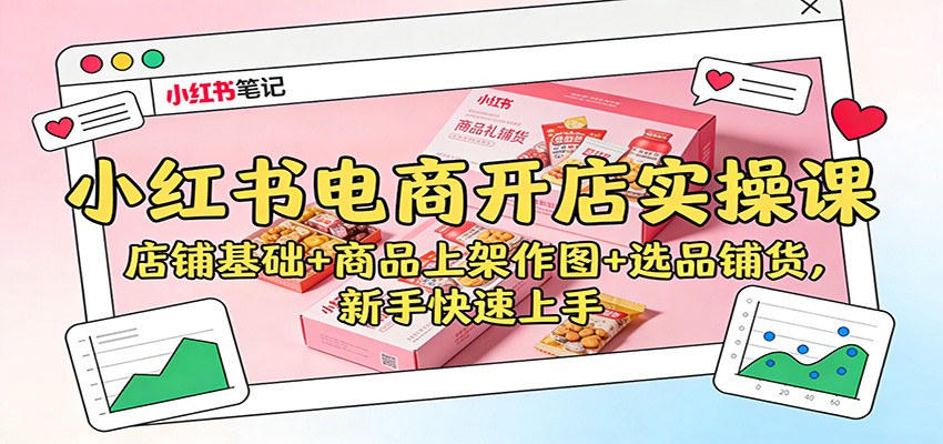 小红书电商开店实操课:店铺基础+商品上架作图+选品铺货,新手快速上手-橡木仓