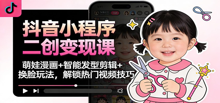 抖音小程序二创变现课:萌娃漫画+智能发型剪辑+换脸玩法,解锁热门视频技巧-橡木仓