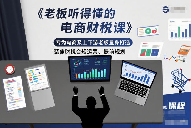 老板听得懂的电商财税课,专为电商及上下游老板量身打造,聚焦财税合规运营、提前规划-橡木仓