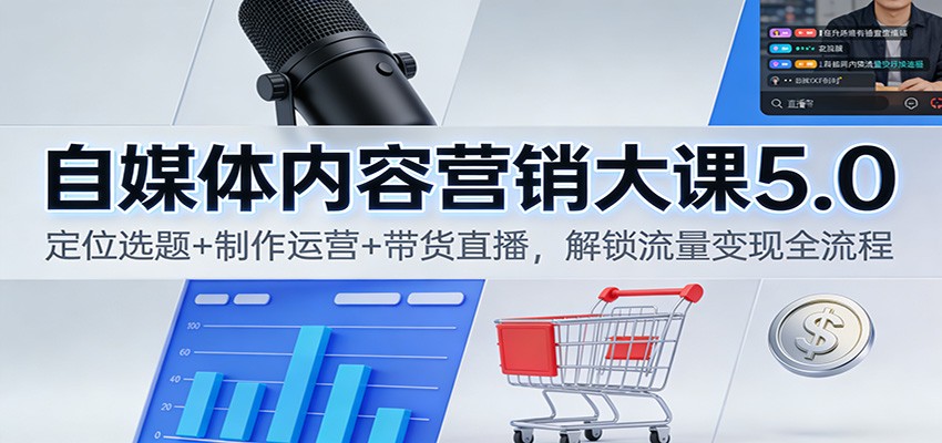 自媒体内容营销大课5.0：定位选题+制作运营+带货直播，解锁流量变现全流程-橡木仓