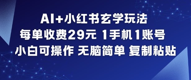 AI+小红书玄学玩法,每单收费29米,1手机1账号,小白可操作,无脑简单复制粘贴-橡木仓