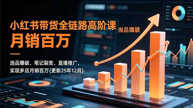 小红书带货全链路高阶课,选品爆破、笔记裂变、直播推广,实现多店月销百万(更新25年12月-橡木仓