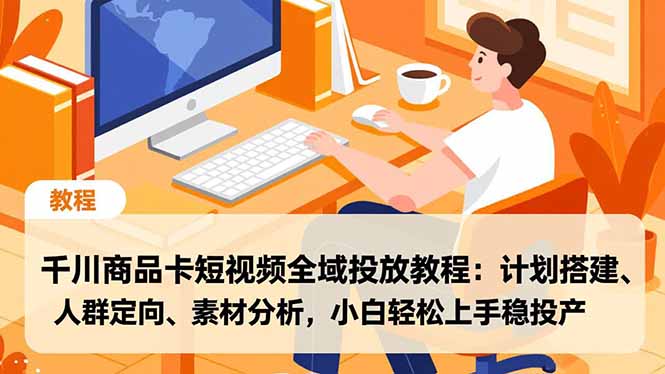 千川商品卡短视频全域投放教程:计划搭建、人群定向、素材分析,小白轻松上手稳投产-橡木仓