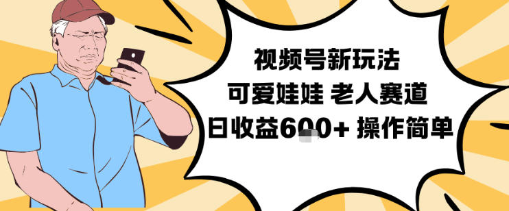 视频号新玩法,可爱娃娃视频制作教学,老人赛道,日收益6张+操作简单-橡木仓