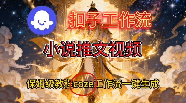 Coze扣子智能体工作流一键生成小说推文视频,保姆级搭建教学-橡木仓