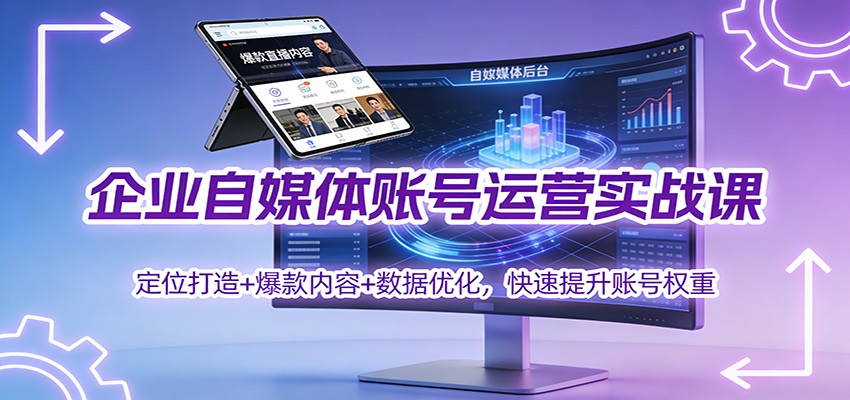 企业自媒体账号运营实战课:定位打造+ 爆款内容+数据优化,快速提升账号权重-橡木仓