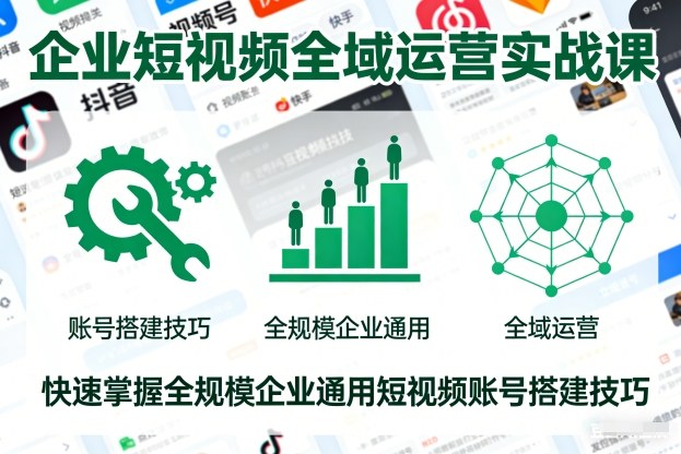 企业短视频全域运营实战课,快速掌握全规模企业通用短视频账号搭建技巧-橡木仓