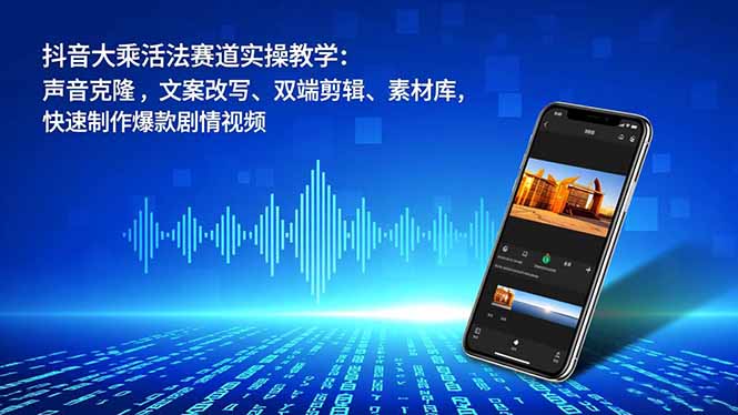 抖音大乘活法赛道实操教学:声音克隆,文案改写、双端剪辑、素材库,快速制作爆款剧情视频-橡木仓
