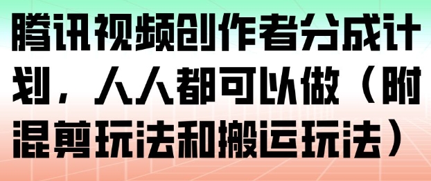 腾讯视频创作者分成计划,人人都可以做(附混剪玩法和搬运玩法)-橡木仓
