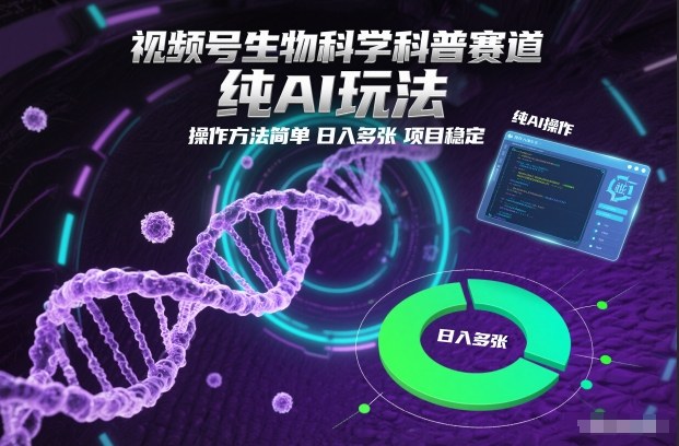 视频号生物科学科普赛道,纯AI玩法,操作方法简单,日入多张,项目稳定-橡木仓