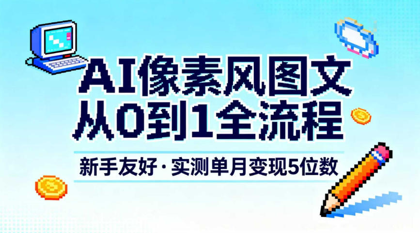 AI像素风图文从0到1全流程,新手友好,实测单月变现5位数-橡木仓