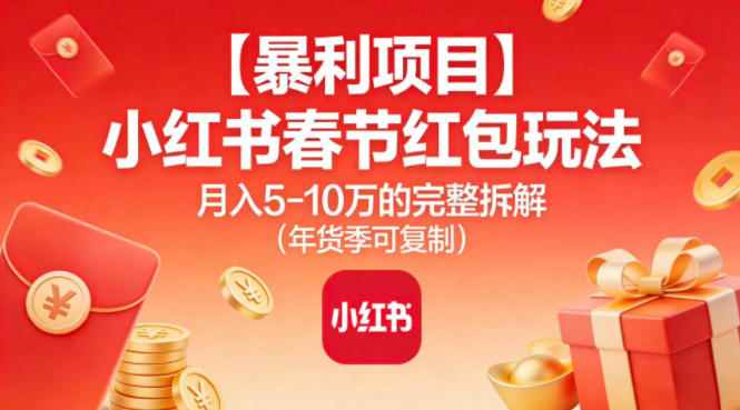 【暴利项目】小红书春节红包玩法月入5W的完整拆解(年货季可复制)-橡木仓