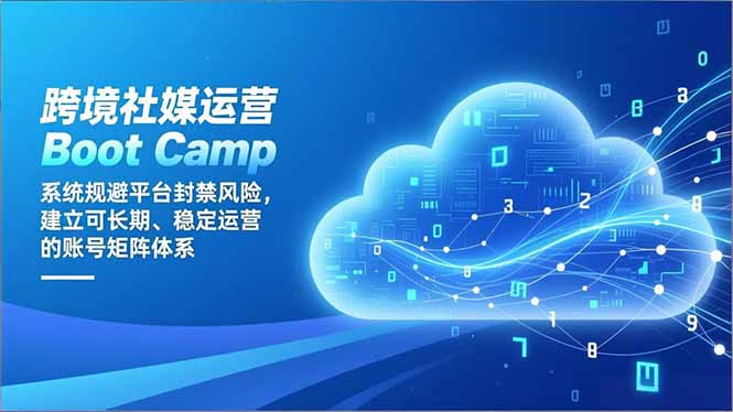 跨境社媒运营Boot Camp：系统规避平台封禁风险，建立可长期、稳定运营的账号矩阵体系-橡木仓
