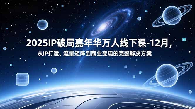 2025IP破局嘉年华万人线下课-12月,从IP打造、流量矩阵到商业变现的完整解决方案-橡木仓