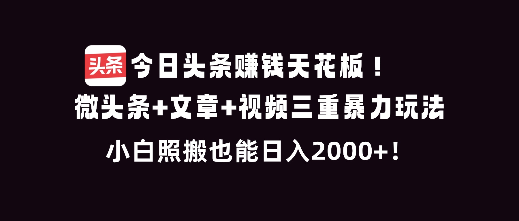 今日头条赚钱天花板!微头条+文章+视频三重暴利玩法,小白照搬也能日人2000+-橡木仓