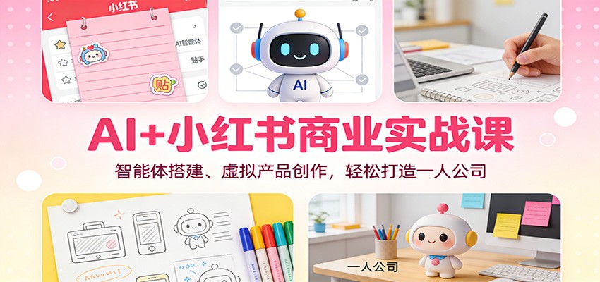AI+小红书商业实战课：智能体搭建、虚拟产品创作，轻松打造一人公司-橡木仓