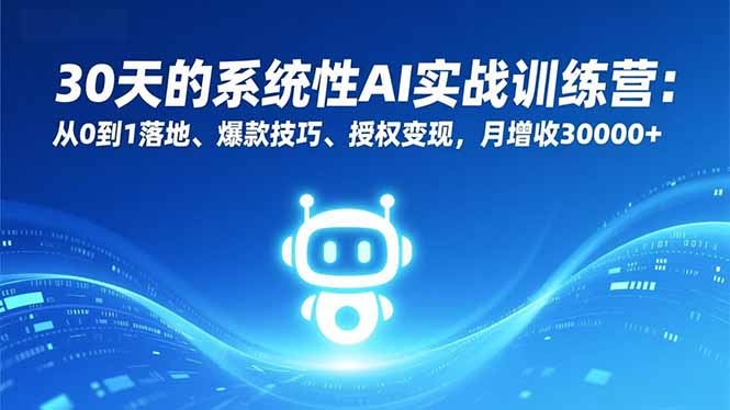 30天的系统性AI实战训练营:从0到1落地、爆款技巧、授权变现,月增收30000+-橡木仓