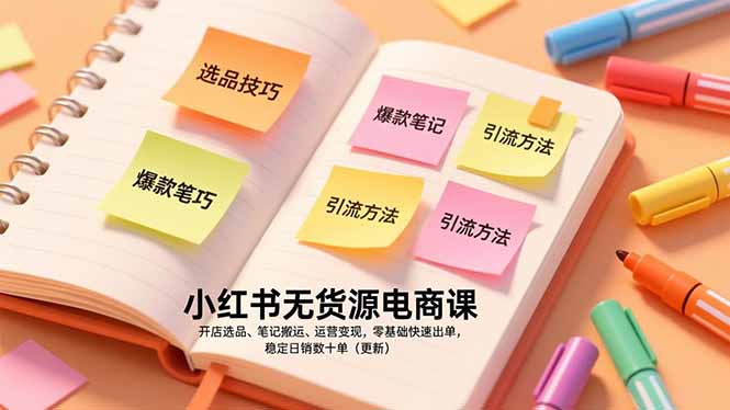 小红书无货源电商课，开店选品、笔记搬运、运营变现，零基础快速出单，稳定日销数十单(更新-橡木仓
