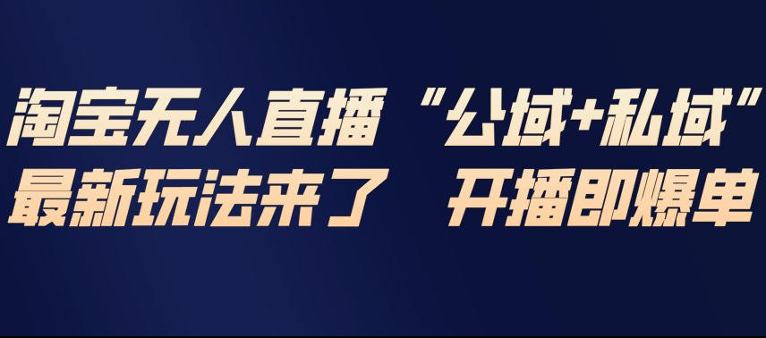 淘宝无人直播完整教程，公试+私域，最新玩法来了，开播即爆单-橡木仓