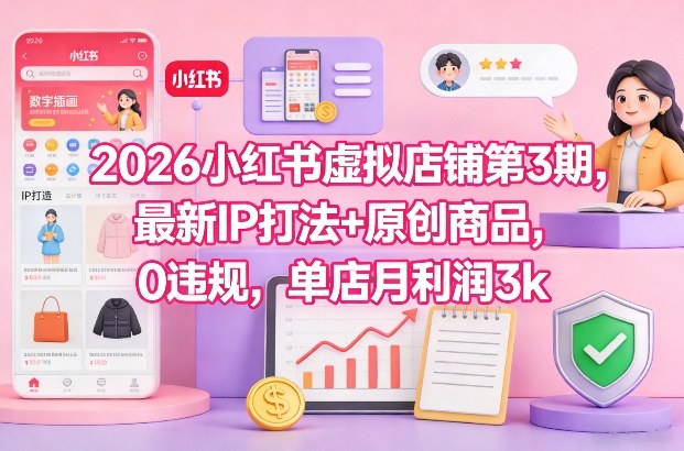 2026小红书虚拟店铺第3期，最新IP打法+原创商品，0违规，单店月利润3k+-橡木仓